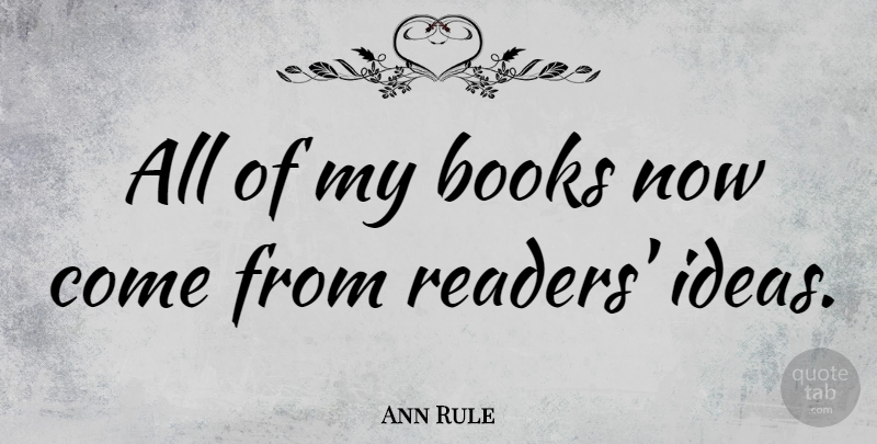 Ann Rule Quote About Book, Ideas, Reader: All Of My Books Now...