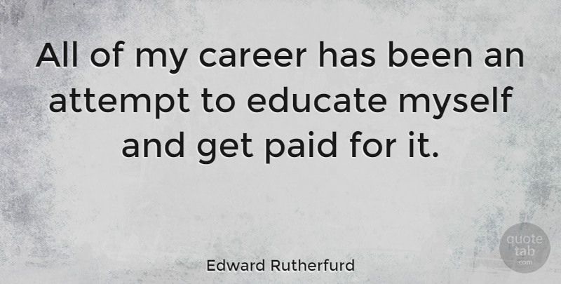 Edward Rutherfurd Quote About Careers, Educate, Paid: All Of My Career Has...