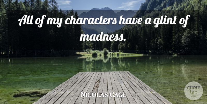 Nicolas Cage Quote About Character, Madness: All Of My Characters Have...