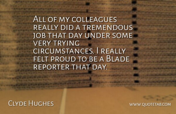 Clyde Hughes Quote About Blade, Circumstance, Colleagues, Felt, Job: All Of My Colleagues Really...