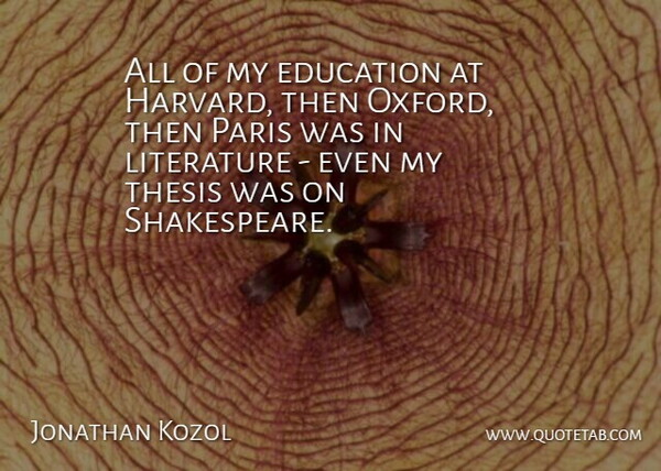 Jonathan Kozol Quote About Education, Literature, Paris, Thesis: All Of My Education At...