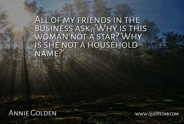 Annie Golden Quote About Business, Household: All Of My Friends In...