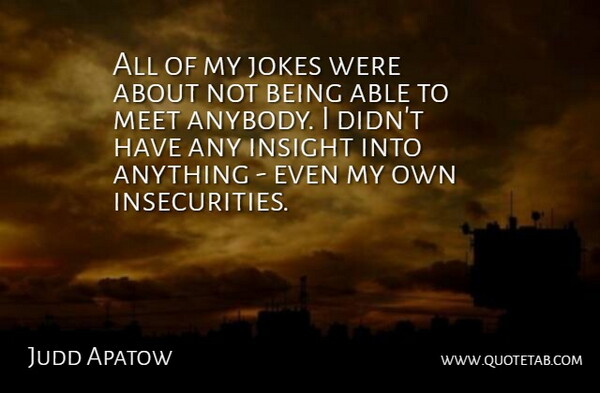 Judd Apatow Quote About Insecurity, Able, Insight: All Of My Jokes Were...