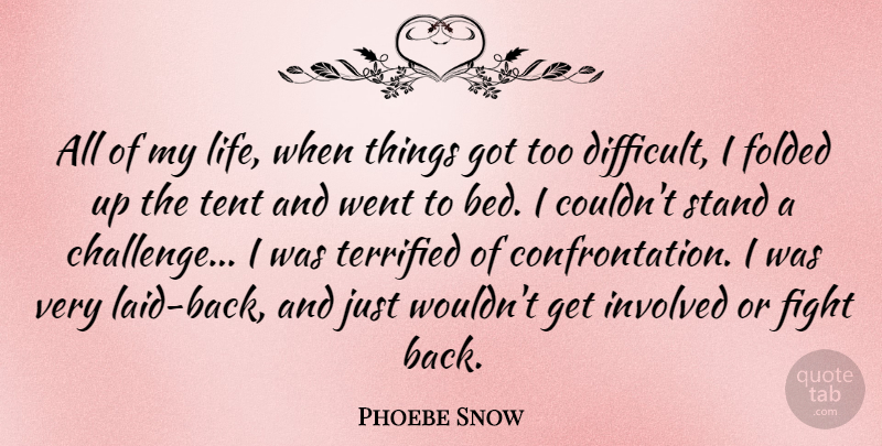 Phoebe Snow Quote About Involved, Life, Stand, Tent, Terrified: All Of My Life When...