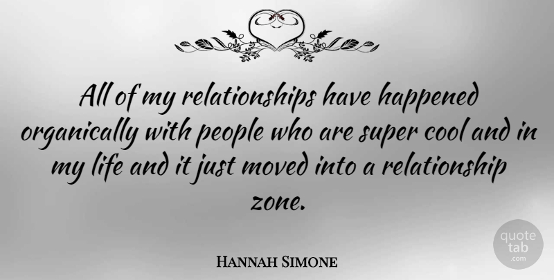 Hannah Simone Quote About Cool, Happened, Life, Moved, People: All Of My Relationships Have...