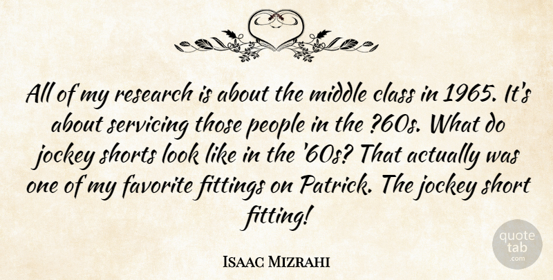 Isaac Mizrahi Quote About Class, Favorite, Jockey, Middle, People: All Of My Research Is...