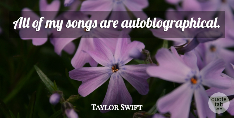Taylor Swift Quote About Song: All Of My Songs Are...