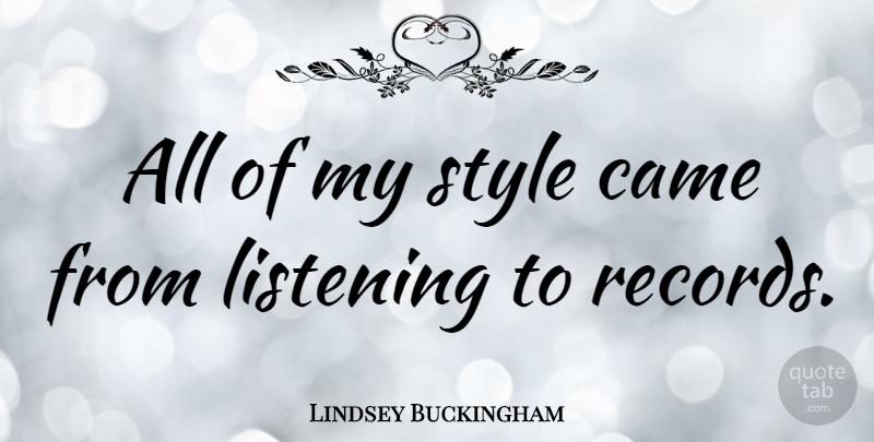 Lindsey Buckingham Quote About Listening, Style, Records: All Of My Style Came...