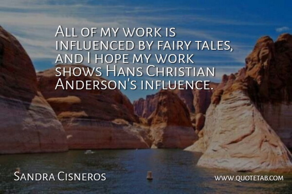 Sandra Cisneros Quote About Fairy, Hope, Influenced, Shows, Work: All Of My Work Is...