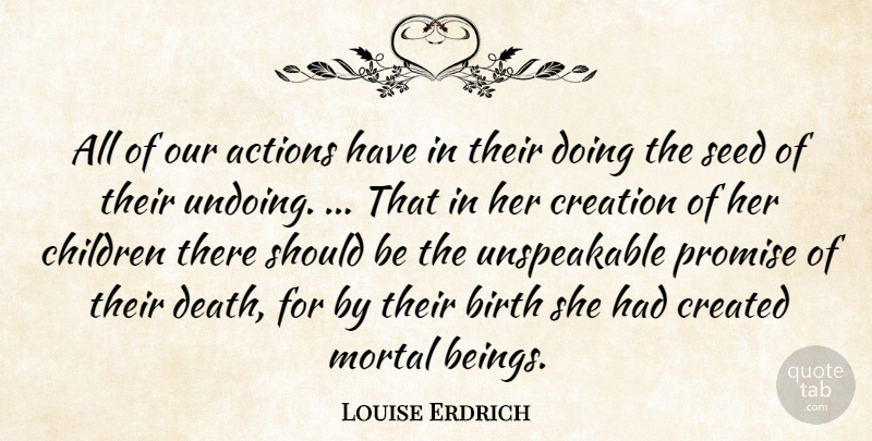 Louise Erdrich Quote About Children, Promise, Our Actions: All Of Our Actions Have...