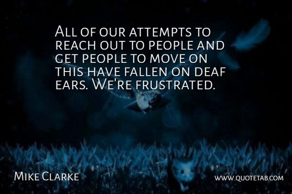 Mike Clarke Quote About Attempts, Deaf, Fallen, Move, People: All Of Our Attempts To...