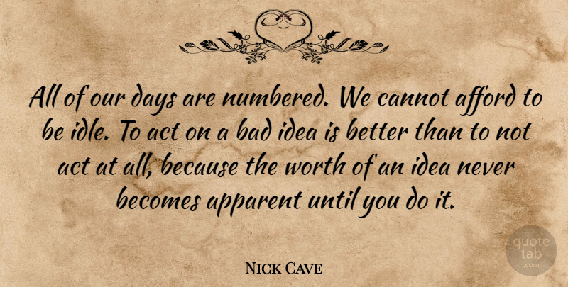 Nick Cave Quote About Ideas, Idle, Bad Ideas: All Of Our Days Are...