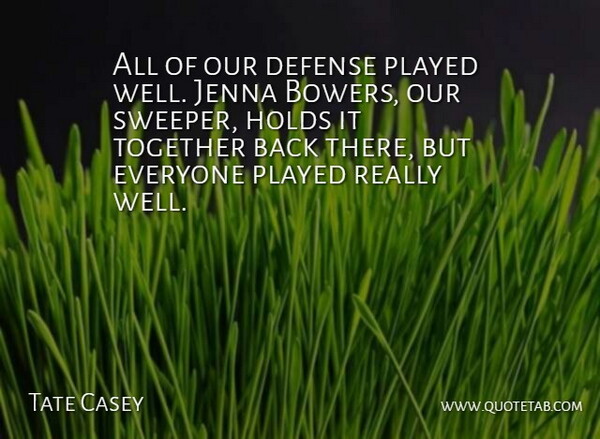Tate Casey Quote About Defense, Holds, Played, Together: All Of Our Defense Played...