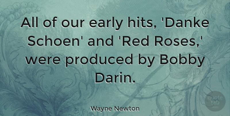 Wayne Newton Quote About Bobby, Early, Produced: All Of Our Early Hits...