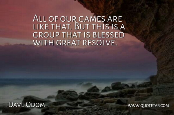 Dave Odom Quote About Blessed, Games, Great, Group: All Of Our Games Are...