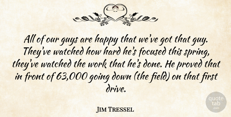Jim Tressel Quote About Focused, Front, Guys, Happy, Hard: All Of Our Guys Are...