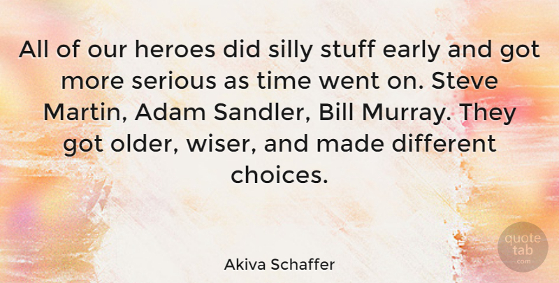 Akiva Schaffer Quote About Adam, Bill, Early, Heroes, Serious: All Of Our Heroes Did...