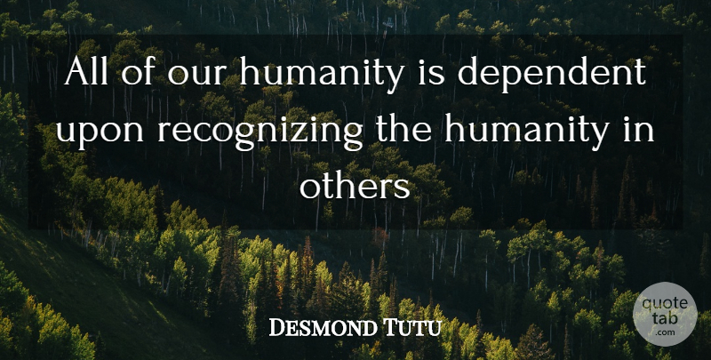 Desmond Tutu Quote About Humanity, Recognizing, Dependent: All Of Our Humanity Is...