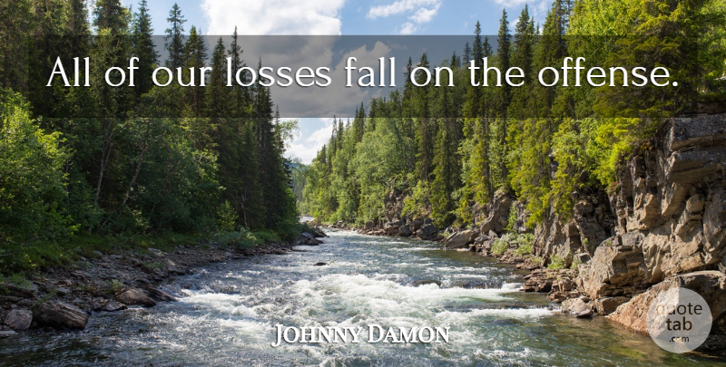 Johnny Damon Quote About Fall, Losses: All Of Our Losses Fall...