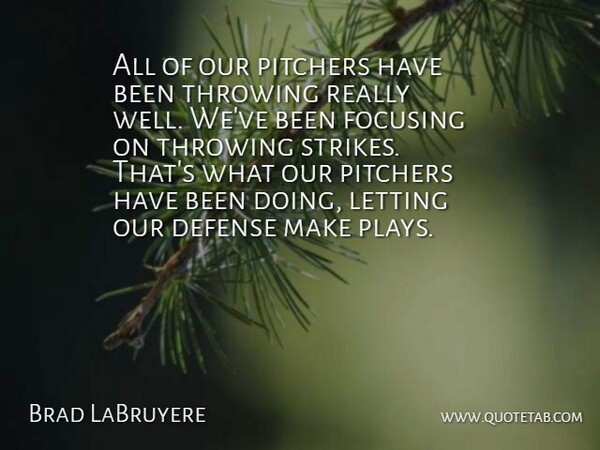 Brad LaBruyere Quote About Defense, Focusing, Letting, Pitchers, Throwing: All Of Our Pitchers Have...
