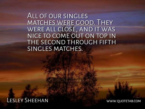 Lesley Sheehan Quote About Fifth, Matches, Nice, Second, Singles: All Of Our Singles Matches...