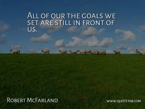 Robert McFarland Quote About Front, Goals: All Of Our The Goals...