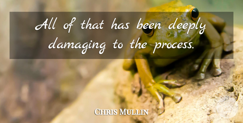 Chris Mullin Quote About Damaging, Deeply: All Of That Has Been...