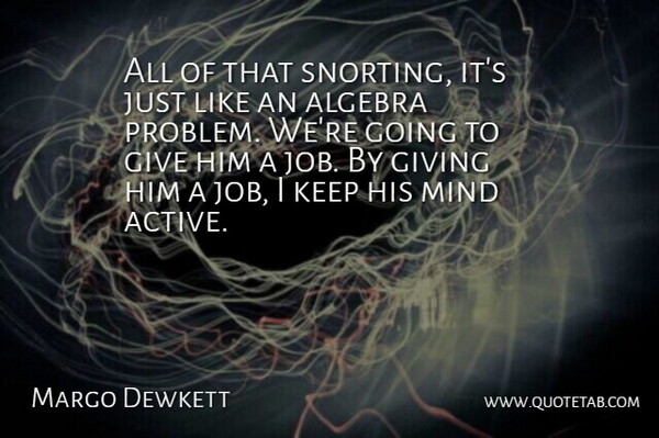 Margo Dewkett Quote About Algebra, Giving, Mind: All Of That Snorting Its...