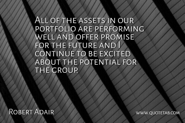 Robert Adair Quote About Assets, Continue, Excited, Future, Offer: All Of The Assets In...