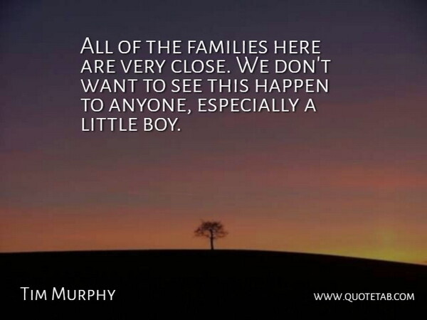 Tim Murphy Quote About Families, Happen: All Of The Families Here...