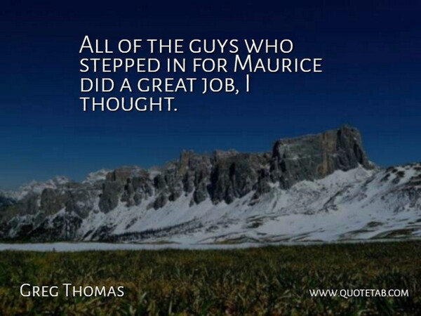 Greg Thomas Quote About Great, Guys, Stepped: All Of The Guys Who...