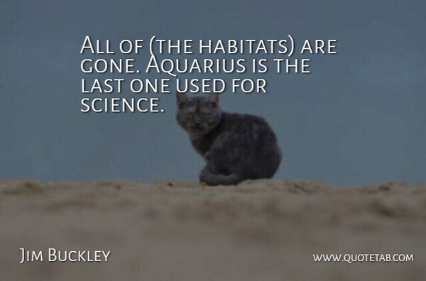 Jim Buckley Quote About Last, Science: All Of The Habitats Are...