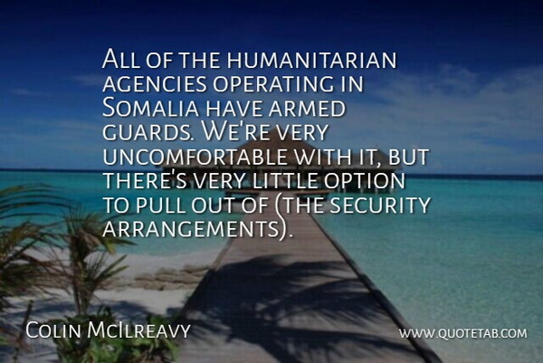 Colin McIlreavy Quote About Agencies, Armed, Operating, Option, Pull: All Of The Humanitarian Agencies...