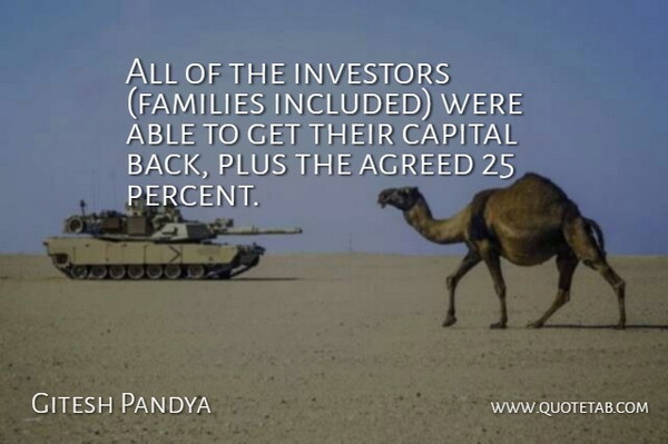 Gitesh Pandya Quote About Agreed, Capital, Investors, Plus: All Of The Investors Families...