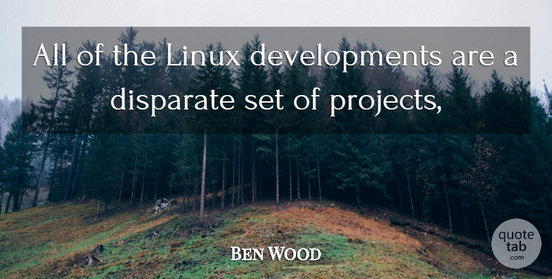 Ben Wood Quote About Disparate, Linux: All Of The Linux Developments...