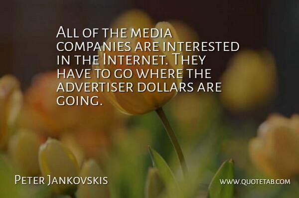 Peter Jankovskis Quote About Advertiser, Companies, Dollars, Interested, Media: All Of The Media Companies...