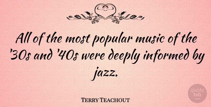 Terry Teachout Quote About Deeply, Music, Popular: All Of The Most Popular...
