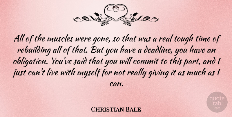 Christian Bale Quote About Real, Giving, Tough Times: All Of The Muscles Were...