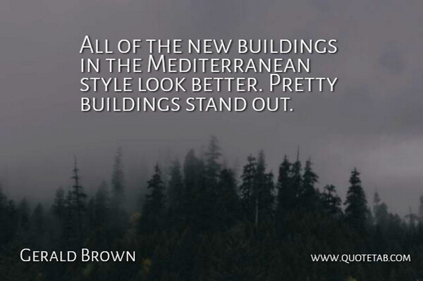 Gerald Brown Quote About Buildings, Stand, Style: All Of The New Buildings...