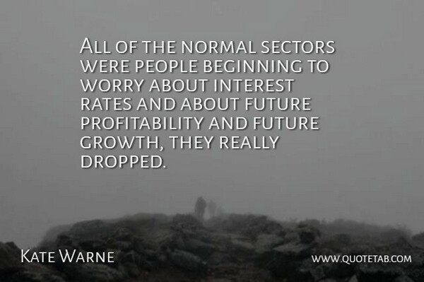 Kate Warne Quote About Beginning, Future, Interest, Normal, People: All Of The Normal Sectors...