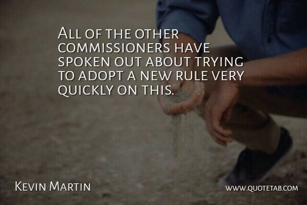 Kevin Martin Quote About Adopt, Quickly, Rule, Spoken, Trying: All Of The Other Commissioners...