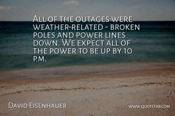 David Eisenhauer Quote About Broken, Expect, Lines, Poles, Power: All Of The Outages Were...