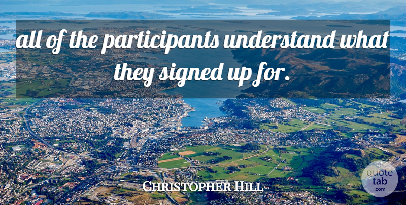 Christopher Hill Quote About Signed, Understand: All Of The Participants Understand...