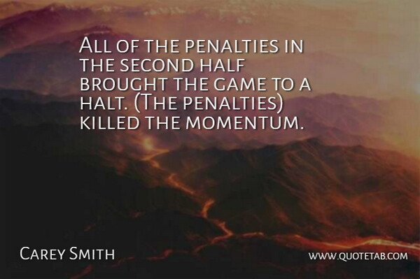 Carey Smith Quote About Brought, Game, Half, Penalties, Second: All Of The Penalties In...