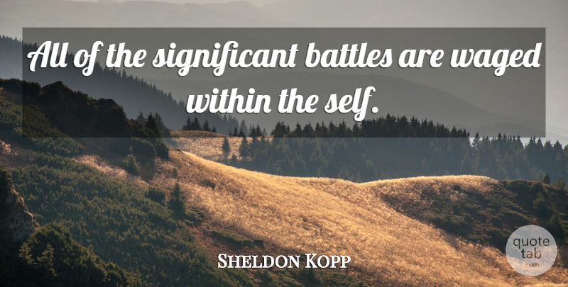Sheldon Kopp Quote About Battles, Courage, Self, Waged, Within: All Of The Significant Battles...