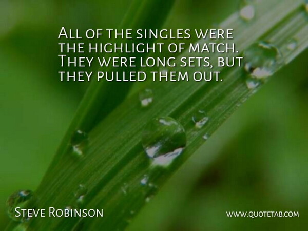 Steve Robinson Quote About Highlight, Pulled, Singles: All Of The Singles Were...