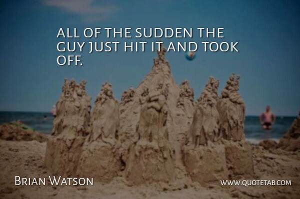 Brian Watson Quote About Guy, Hit, Sudden, Took: All Of The Sudden The...