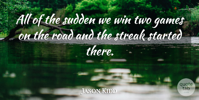 Jason Kidd Quote About Games, Road, Streak, Sudden, Win: All Of The Sudden We...
