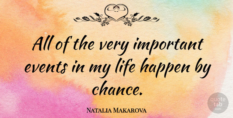 Natalia Makarova Quote About Important Events, Chance, Life Happens: All Of The Very Important...
