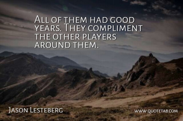 Jason Lesteberg Quote About Compliment, Compliments, Good, Players: All Of Them Had Good...